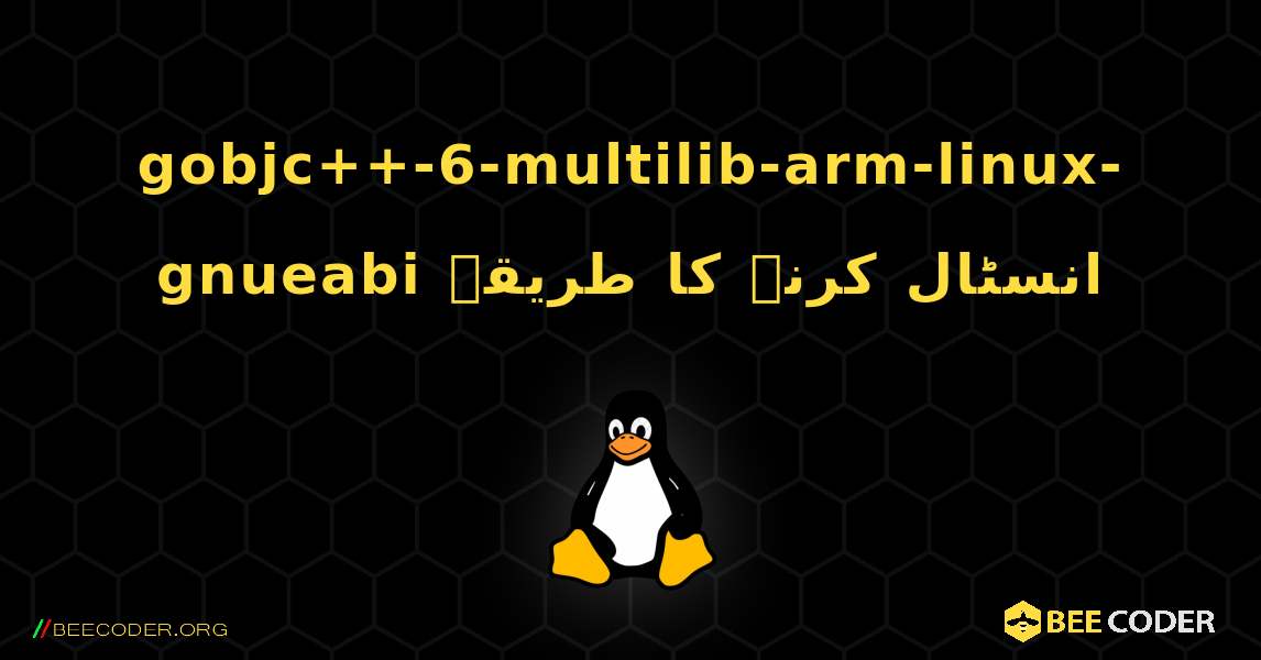 gobjc++-6-multilib-arm-linux-gnueabi  انسٹال کرنے کا طریقہ. Linux