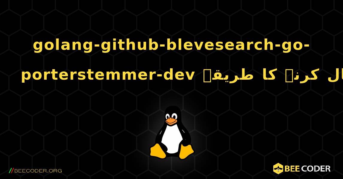 golang-github-blevesearch-go-porterstemmer-dev  انسٹال کرنے کا طریقہ. Linux