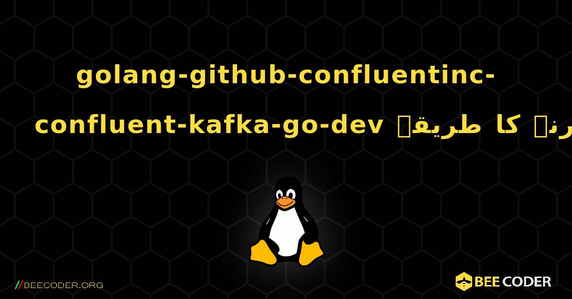 golang-github-confluentinc-confluent-kafka-go-dev  انسٹال کرنے کا طریقہ. Linux