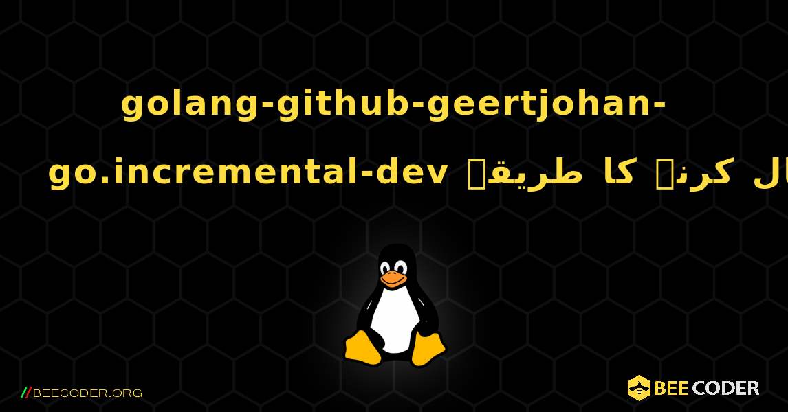 golang-github-geertjohan-go.incremental-dev  انسٹال کرنے کا طریقہ. Linux