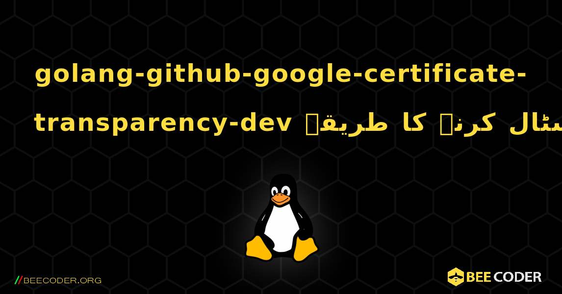 golang-github-google-certificate-transparency-dev  انسٹال کرنے کا طریقہ. Linux