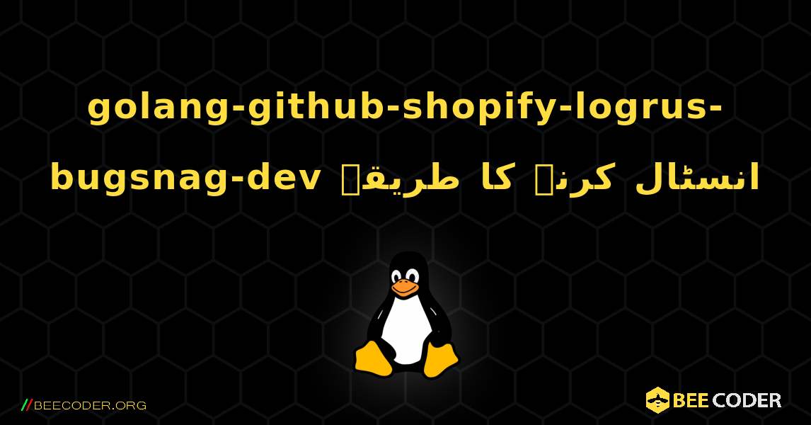 golang-github-shopify-logrus-bugsnag-dev  انسٹال کرنے کا طریقہ. Linux