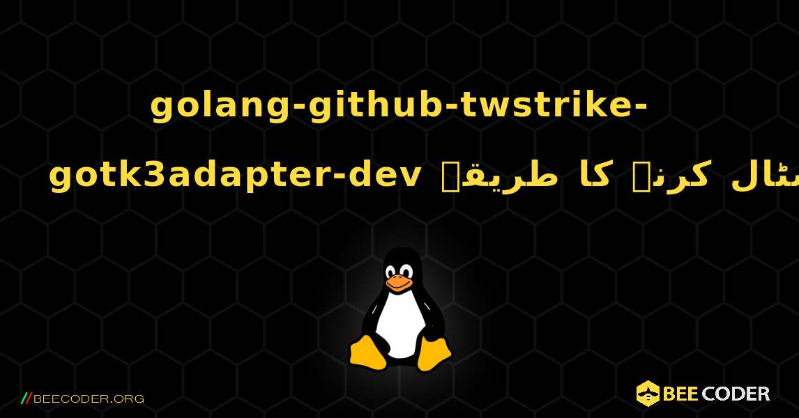 golang-github-twstrike-gotk3adapter-dev  انسٹال کرنے کا طریقہ. Linux