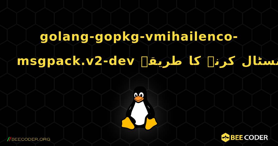 golang-gopkg-vmihailenco-msgpack.v2-dev  انسٹال کرنے کا طریقہ. Linux