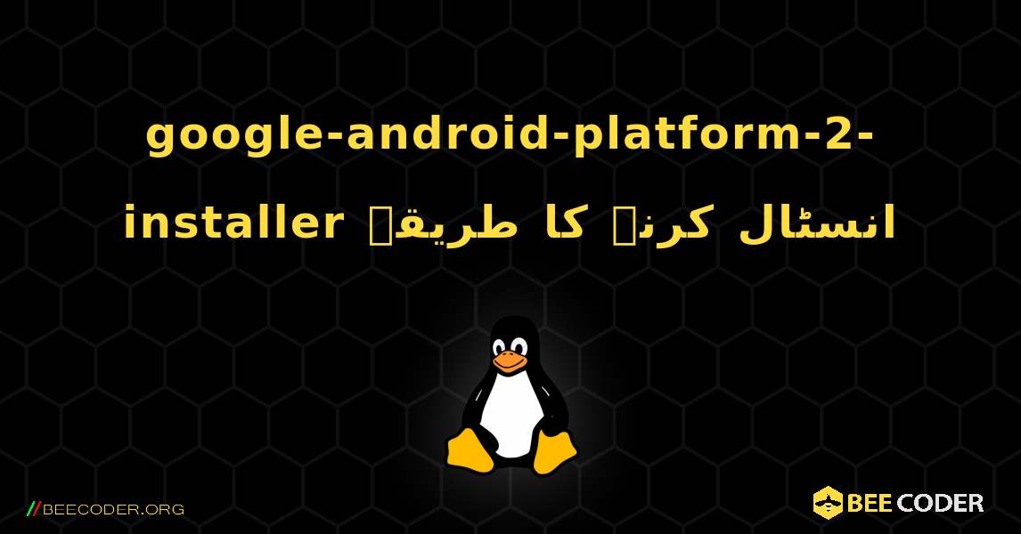google-android-platform-2-installer  انسٹال کرنے کا طریقہ. Linux