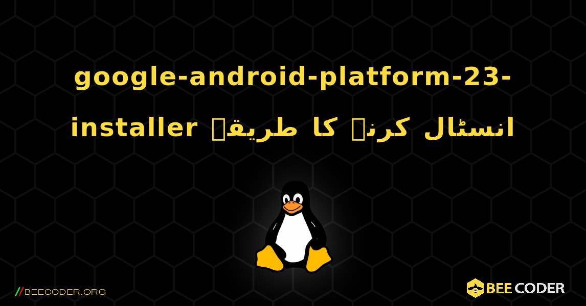 google-android-platform-23-installer  انسٹال کرنے کا طریقہ. Linux