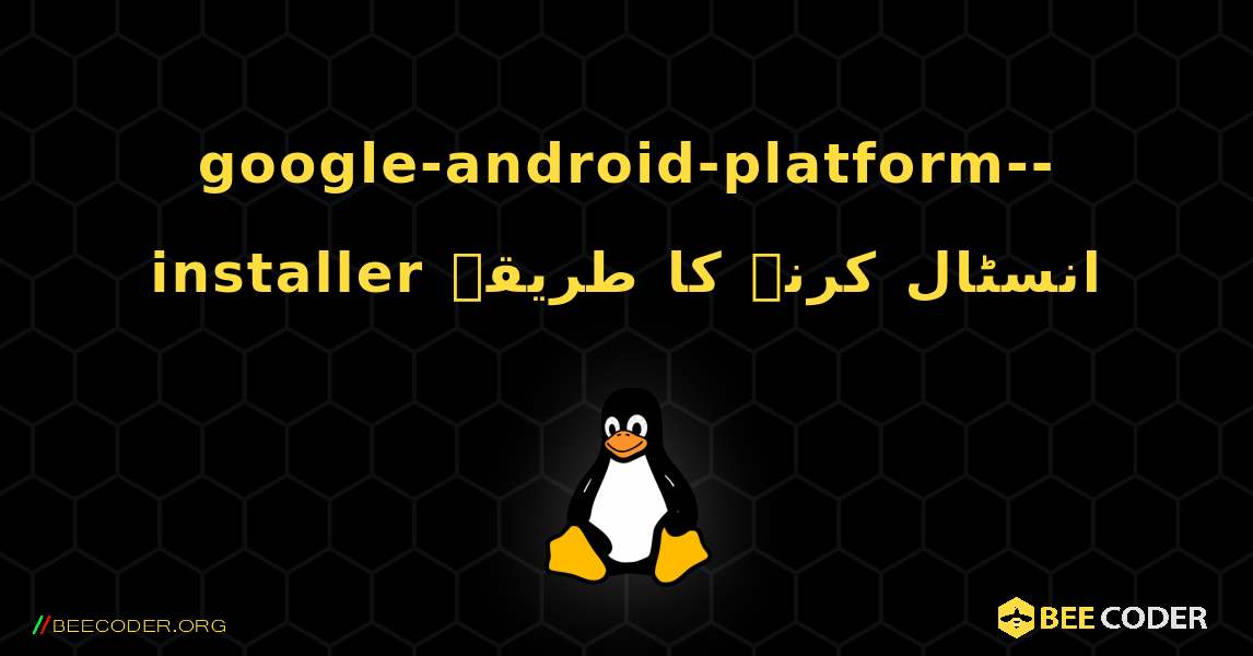 google-android-platform--installer  انسٹال کرنے کا طریقہ. Linux