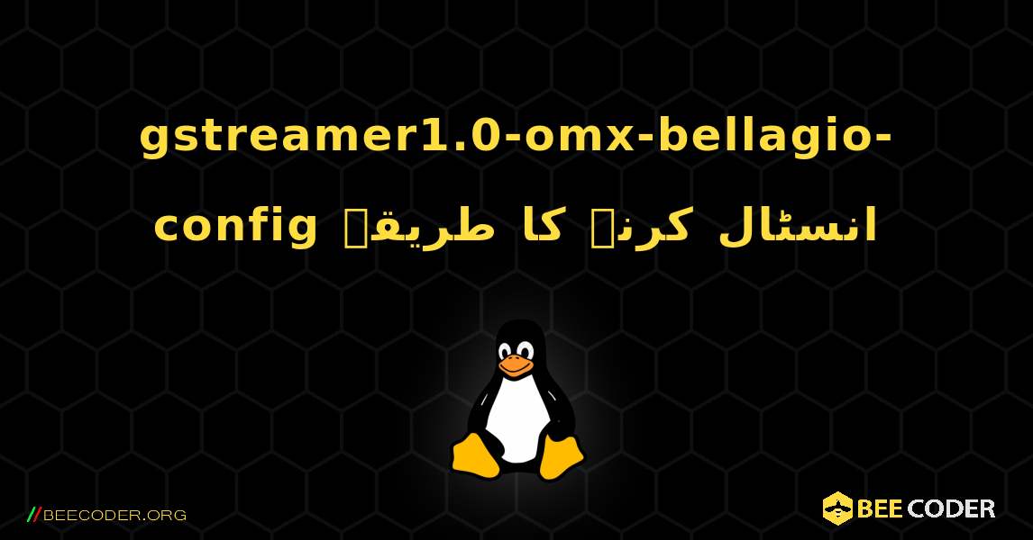 gstreamer1.0-omx-bellagio-config  انسٹال کرنے کا طریقہ. Linux