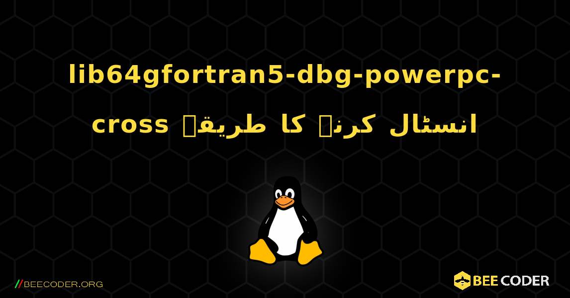 lib64gfortran5-dbg-powerpc-cross  انسٹال کرنے کا طریقہ. Linux