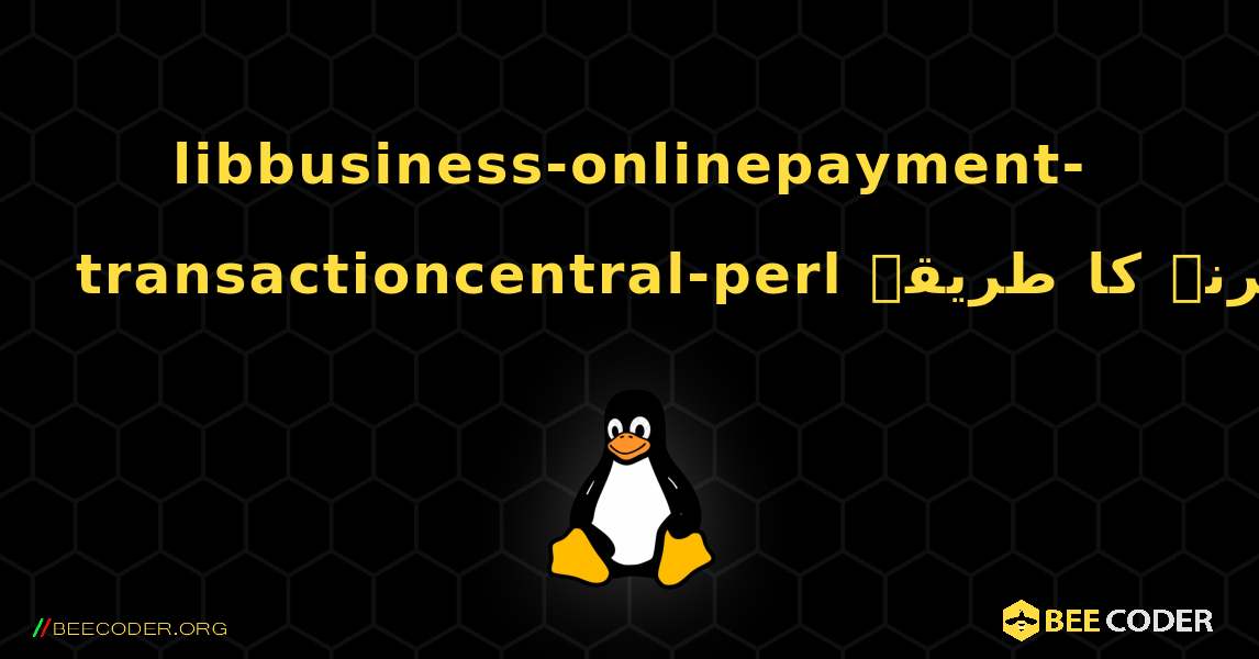 libbusiness-onlinepayment-transactioncentral-perl  انسٹال کرنے کا طریقہ. Linux