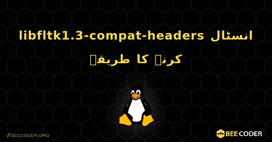 libfltk1.3-compat-headers  انسٹال کرنے کا طریقہ. Linux