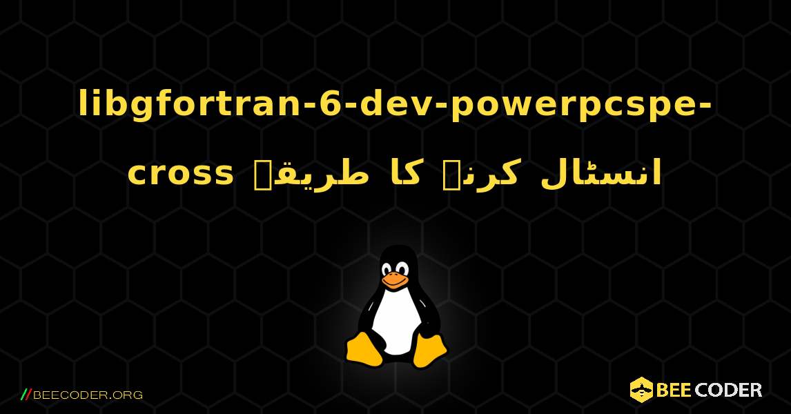 libgfortran-6-dev-powerpcspe-cross  انسٹال کرنے کا طریقہ. Linux