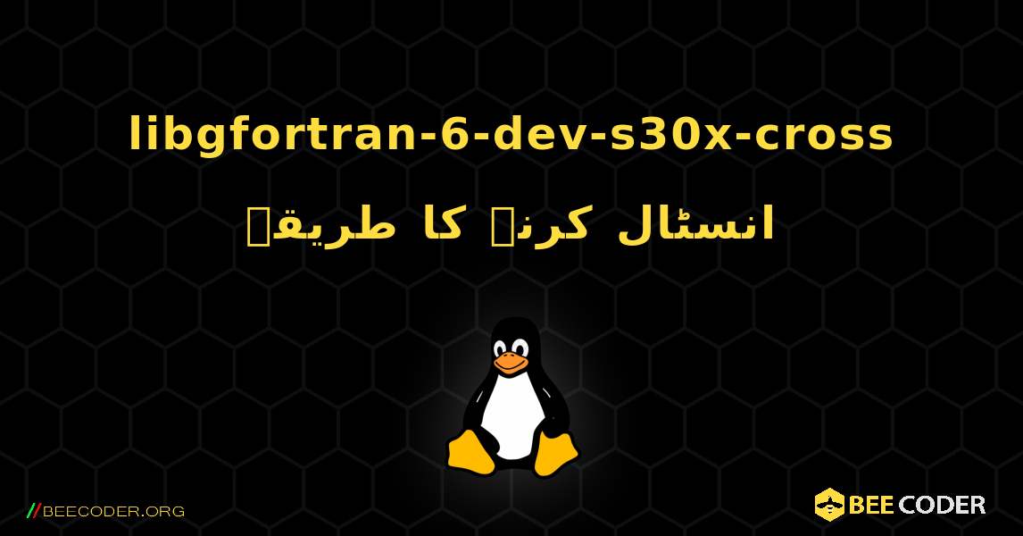 libgfortran-6-dev-s30x-cross  انسٹال کرنے کا طریقہ. Linux