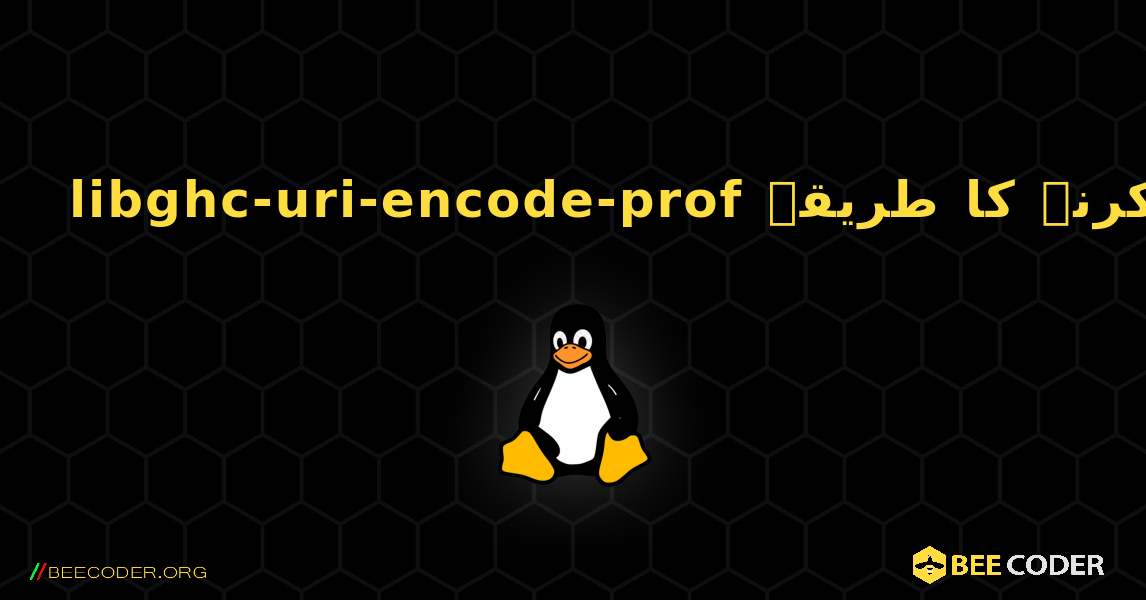 libghc-uri-encode-prof  انسٹال کرنے کا طریقہ. Linux