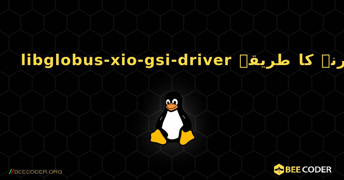libglobus-xio-gsi-driver  انسٹال کرنے کا طریقہ. Linux