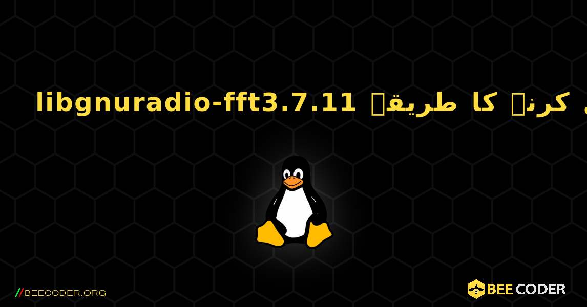 libgnuradio-fft3.7.11  انسٹال کرنے کا طریقہ. Linux