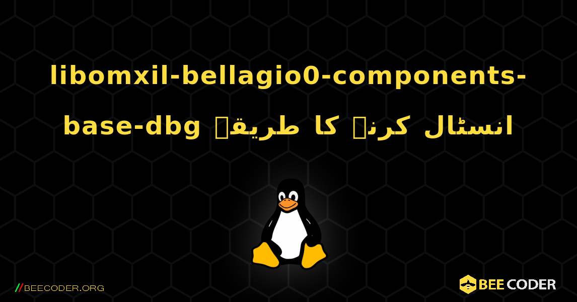 libomxil-bellagio0-components-base-dbg  انسٹال کرنے کا طریقہ. Linux