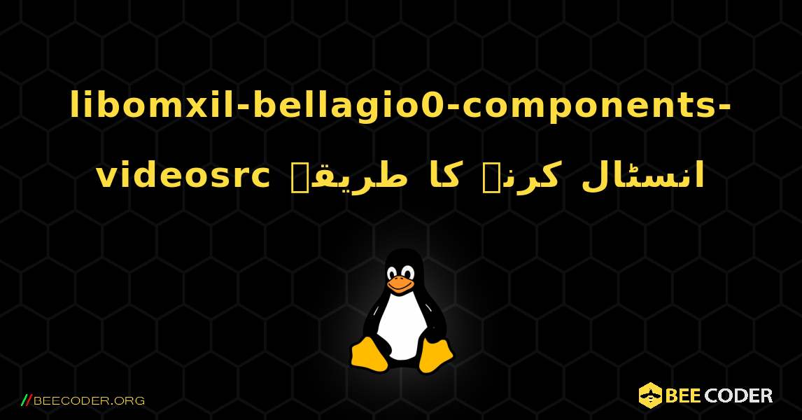 libomxil-bellagio0-components-videosrc  انسٹال کرنے کا طریقہ. Linux