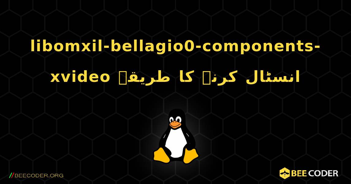 libomxil-bellagio0-components-xvideo  انسٹال کرنے کا طریقہ. Linux