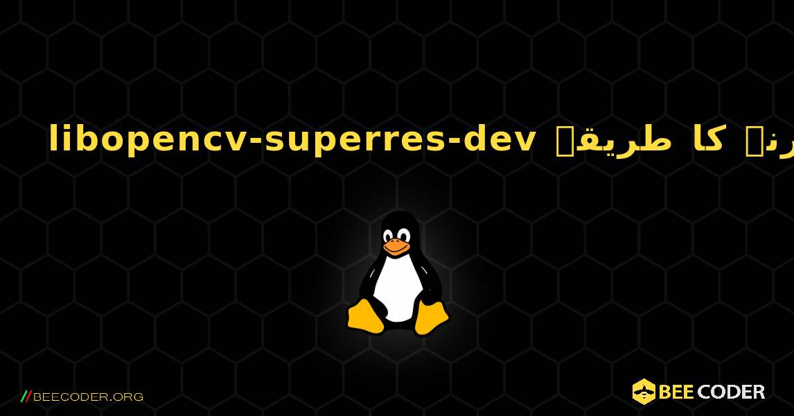 libopencv-superres-dev  انسٹال کرنے کا طریقہ. Linux