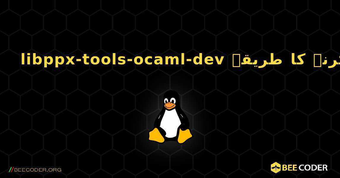 libppx-tools-ocaml-dev  انسٹال کرنے کا طریقہ. Linux