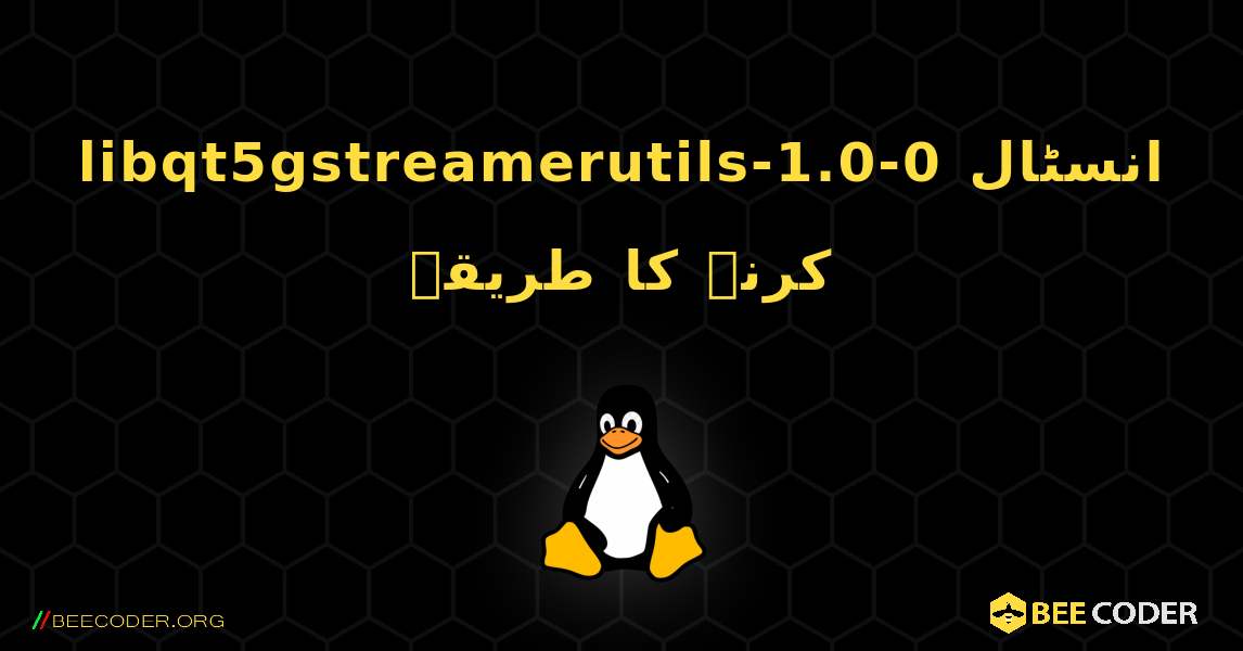 libqt5gstreamerutils-1.0-0  انسٹال کرنے کا طریقہ. Linux