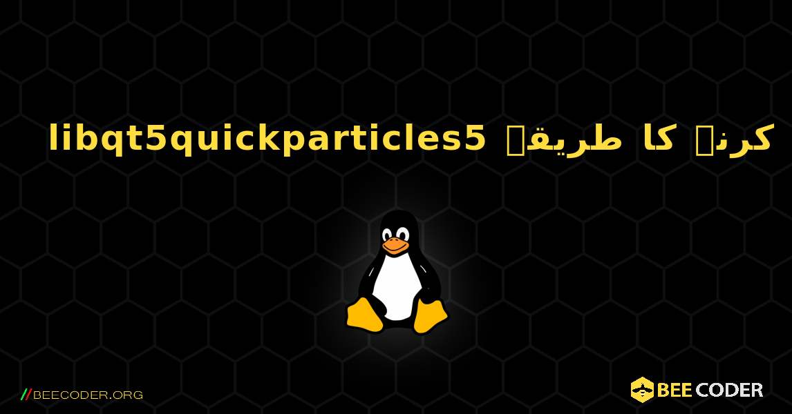 libqt5quickparticles5  انسٹال کرنے کا طریقہ. Linux