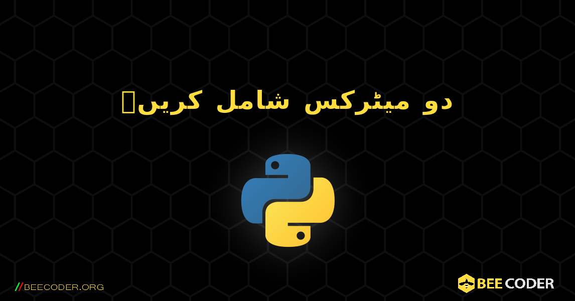 دو میٹرکس شامل کریں۔. Python