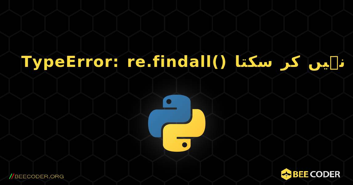 TypeError: re.findall() میں بائٹس نما آبجیکٹ پر سٹرنگ پیٹرن استعمال نہیں کر سکتا. Python