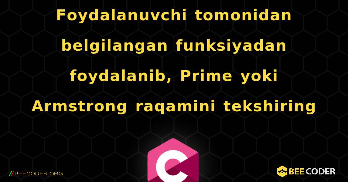 Foydalanuvchi tomonidan belgilangan funksiyadan foydalanib, Prime yoki Armstrong raqamini tekshiring. C