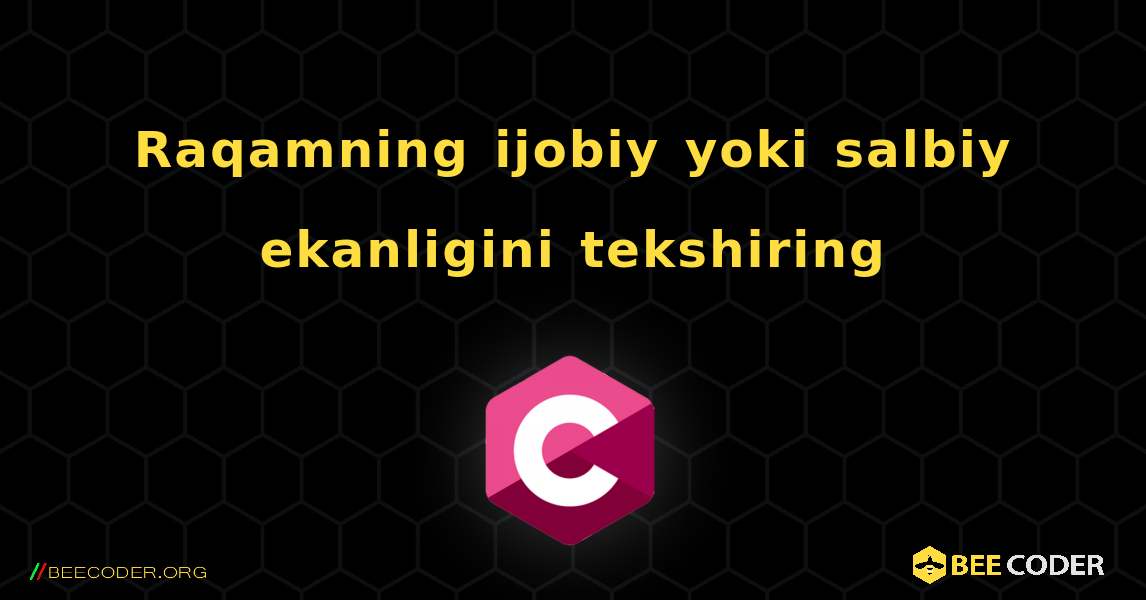 Raqamning ijobiy yoki salbiy ekanligini tekshiring. C