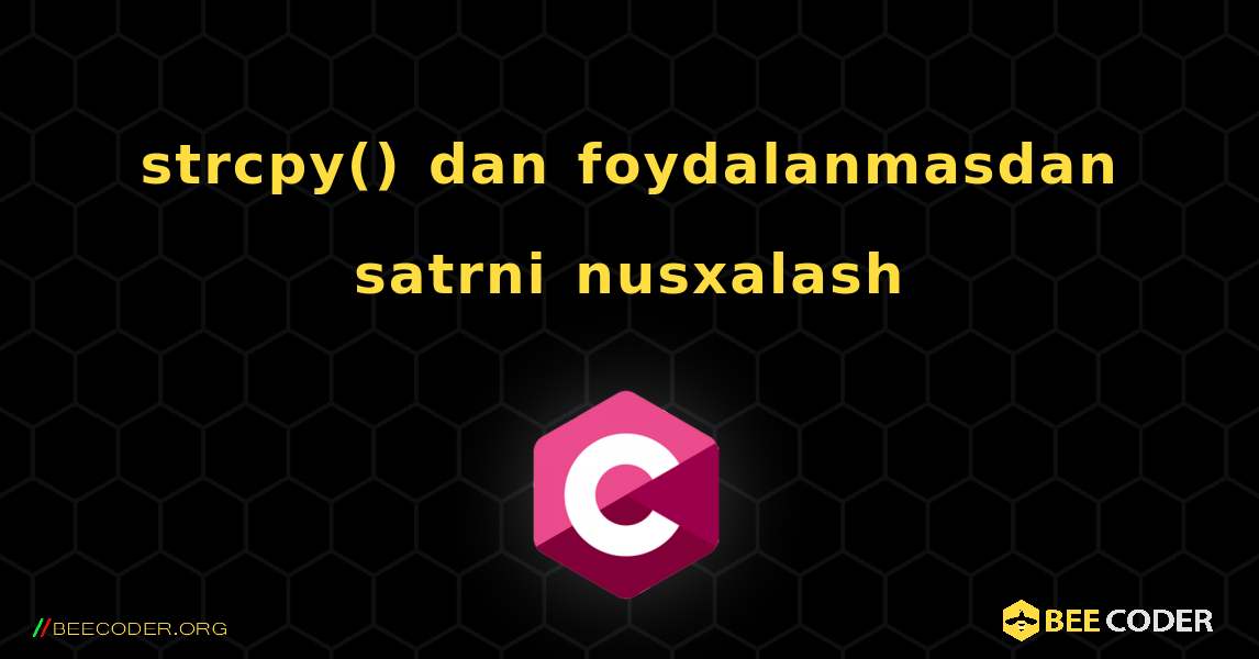 strcpy() dan foydalanmasdan satrni nusxalash. C