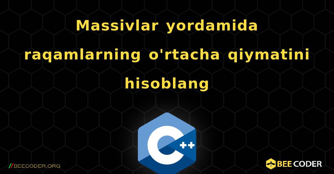 Massivlar yordamida raqamlarning o'rtacha qiymatini hisoblang. C++