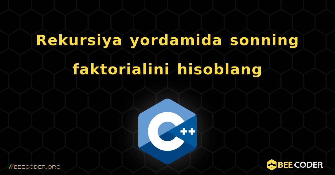 Rekursiya yordamida sonning faktorialini hisoblang. C++