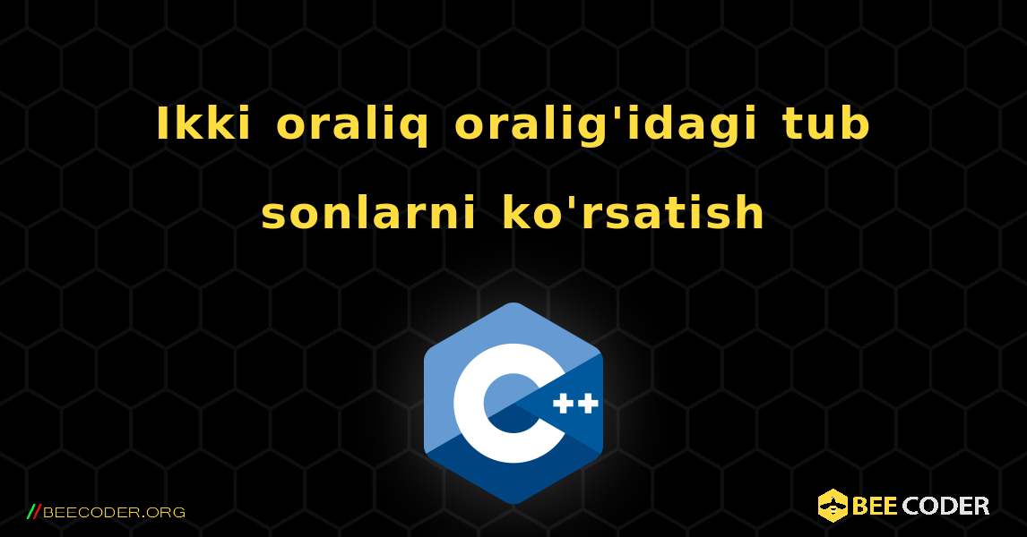 Ikki oraliq oralig'idagi tub sonlarni ko'rsatish. C++