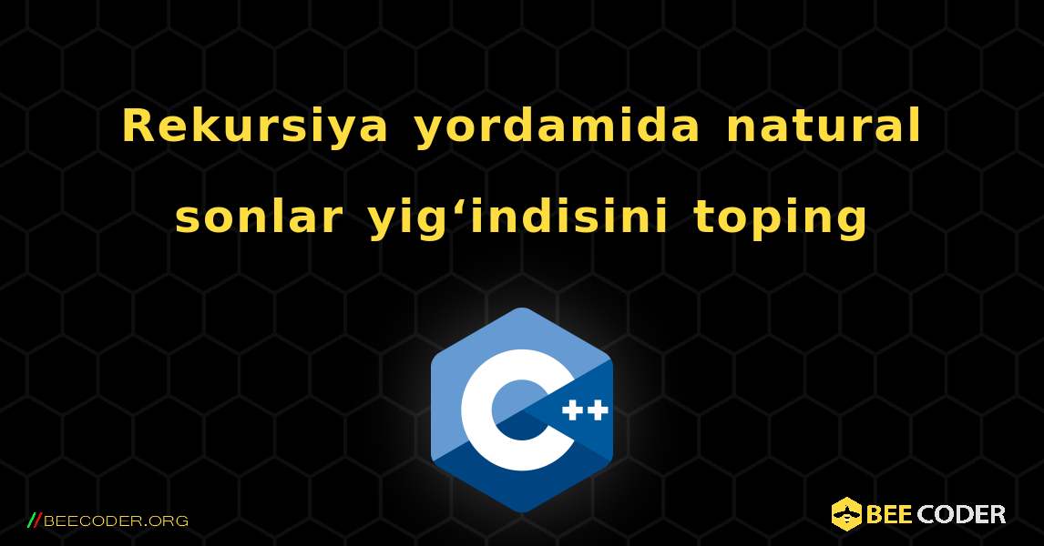 Rekursiya yordamida natural sonlar yig‘indisini toping. C++