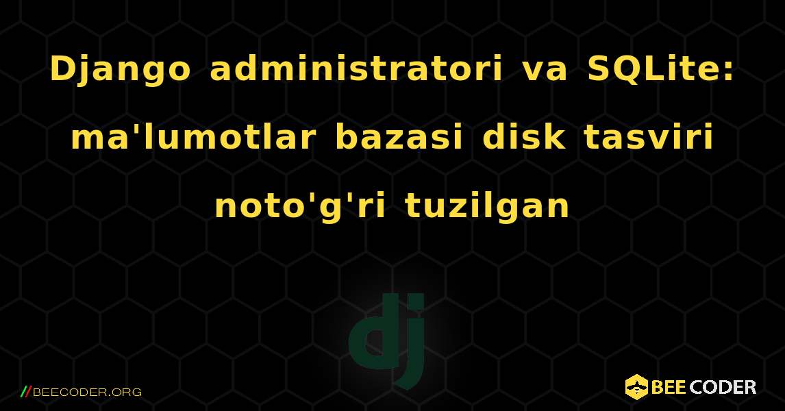 Django administratori va SQLite: ma'lumotlar bazasi disk tasviri noto'g'ri tuzilgan. Django