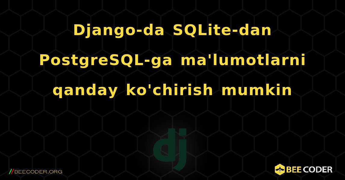 Django-da SQLite-dan PostgreSQL-ga ma'lumotlarni qanday ko'chirish mumkin. Django