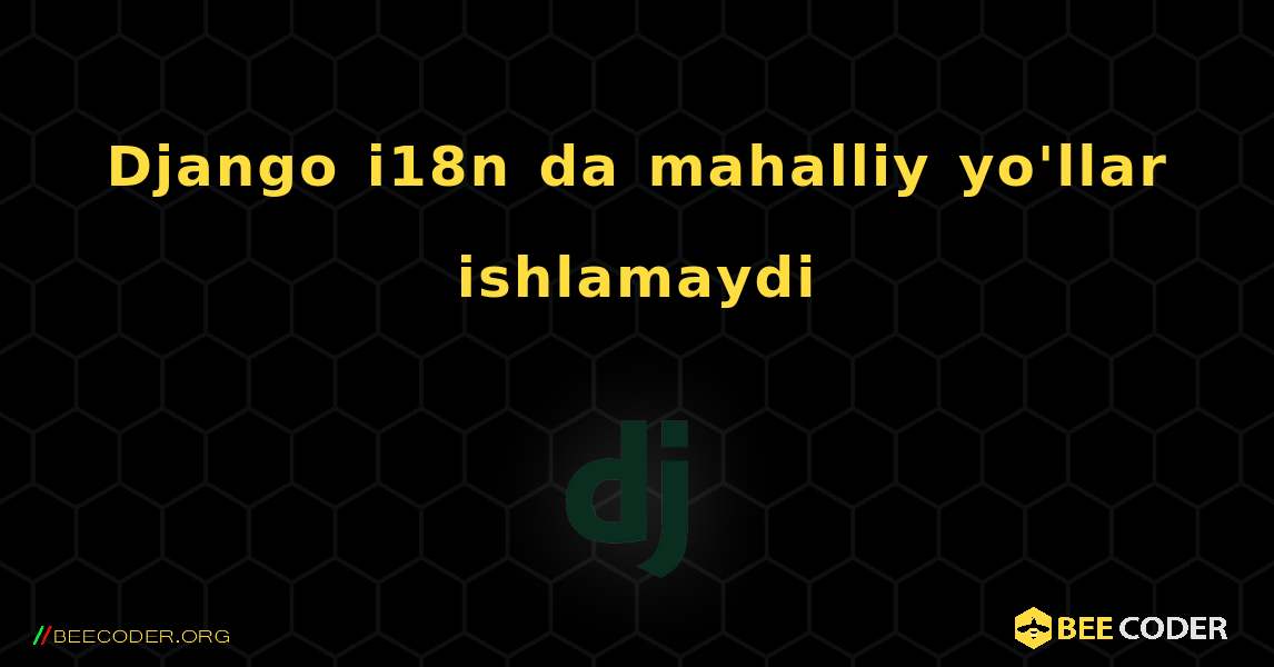 Django i18n da mahalliy yo'llar ishlamaydi. Django