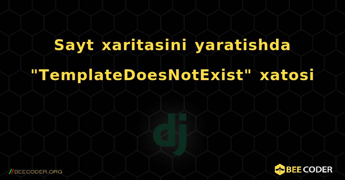 Sayt xaritasini yaratishda "TemplateDoesNotExist" xatosi. Django