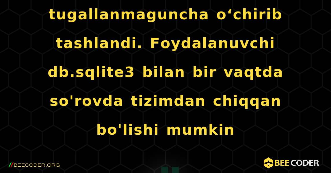 So‘rovning sessiyasi so‘rov tugallanmaguncha o‘chirib tashlandi. Foydalanuvchi db.sqlite3 bilan bir vaqtda so'rovda tizimdan chiqqan bo'lishi mumkin. Django