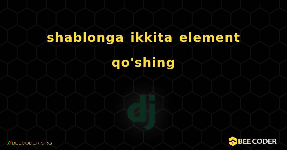 shablonga ikkita element qo'shing. Django