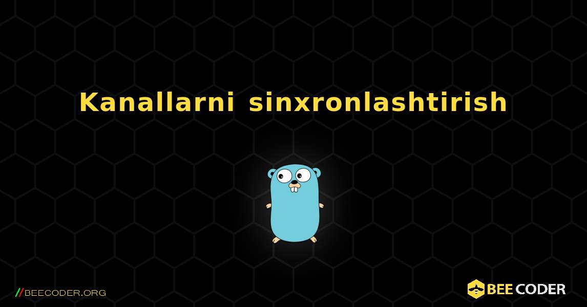 Kanallarni sinxronlashtirish. GoLang