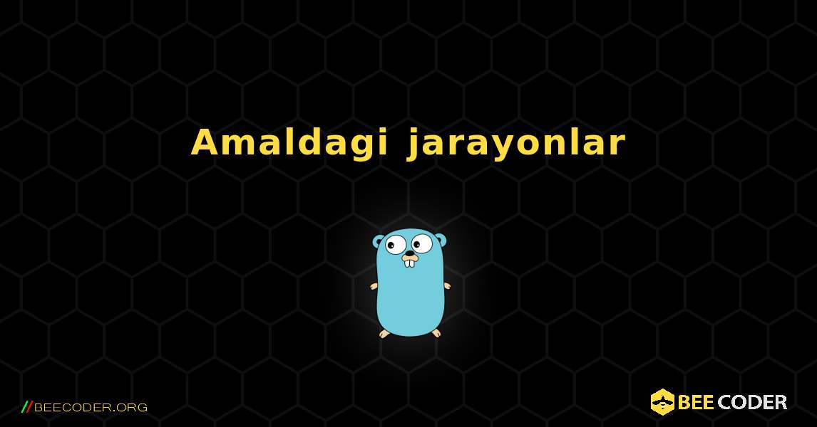 Amaldagi jarayonlar. GoLang