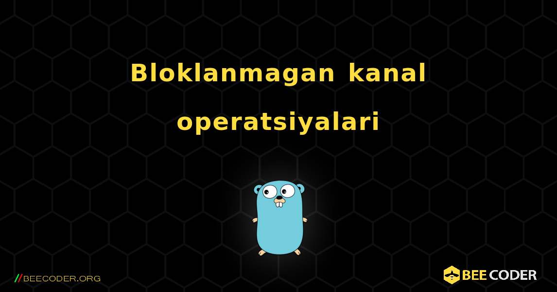 Bloklanmagan kanal operatsiyalari. GoLang