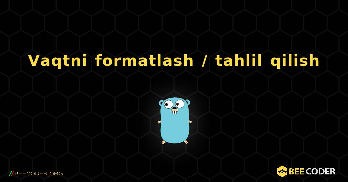 Vaqtni formatlash / tahlil qilish. GoLang