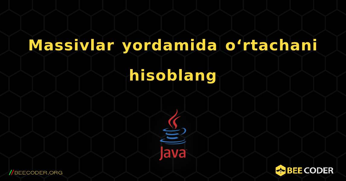 Massivlar yordamida o‘rtachani hisoblang. Java