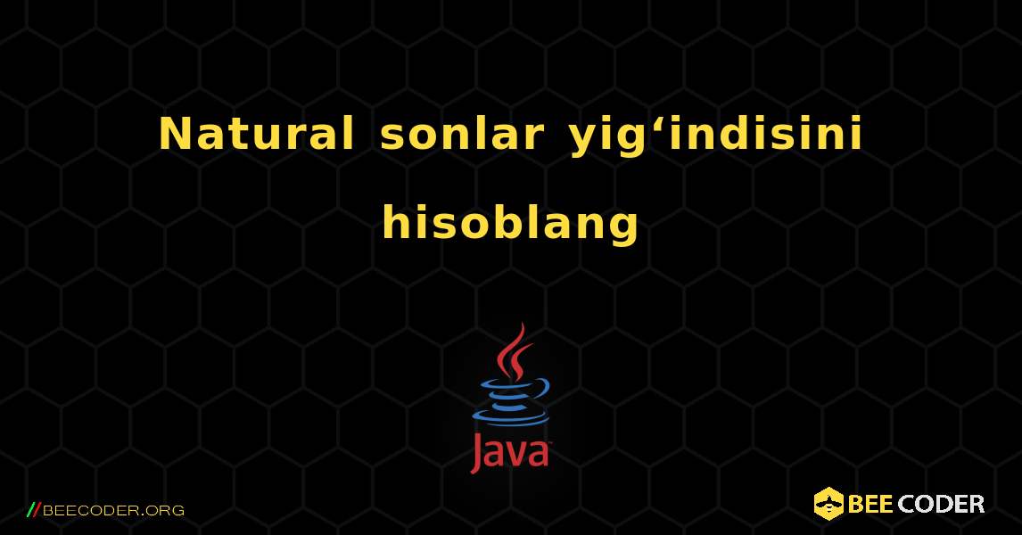 Natural sonlar yig‘indisini hisoblang. Java