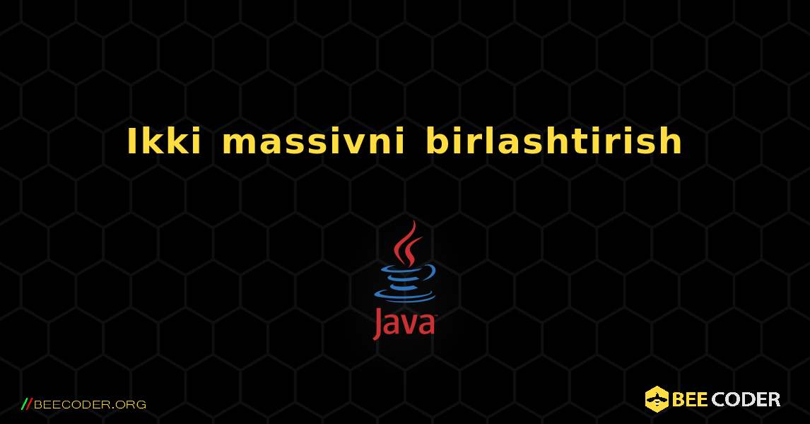 Ikki massivni birlashtirish. Java