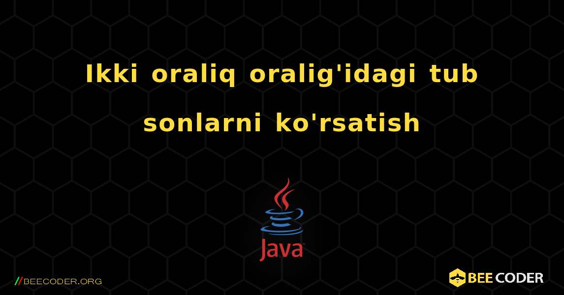 Ikki oraliq oralig'idagi tub sonlarni ko'rsatish. Java